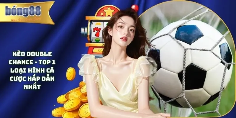 Kèo Double Chance - Top 1 Loại Hình Cá Cược Hấp Dẫn Nhất Kèo Double Chance